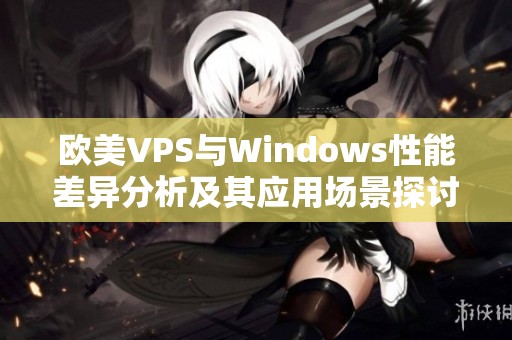 欧美VPS与Windows性能差异分析及其应用场景探讨