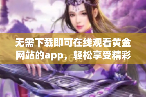 无需下载即可在线观看黄金网站的app，轻松享受精彩内容