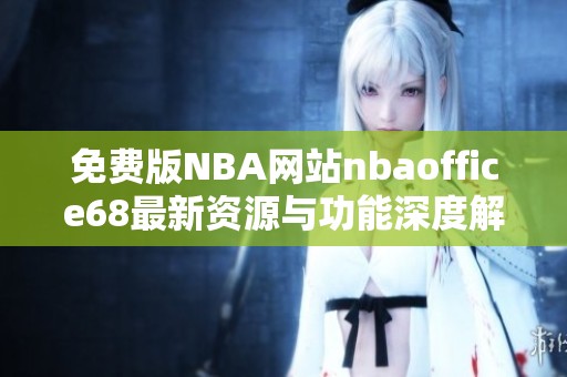 免费版NBA网站nbaoffice68最新资源与功能深度解析