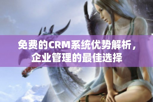 免费的CRM系统优势解析，企业管理的最佳选择