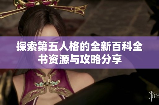 探索第五人格的全新百科全书资源与攻略分享