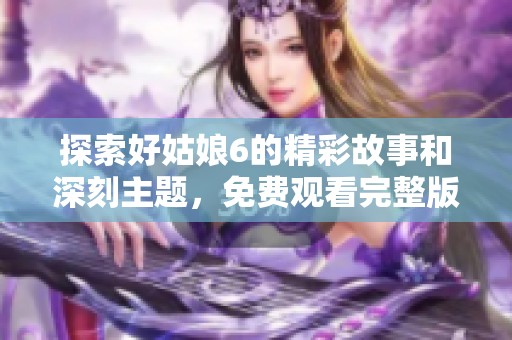 探索好姑娘6的精彩故事和深刻主题，免费观看完整版影片