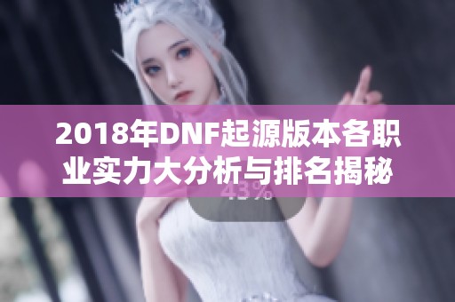 2018年DNF起源版本各职业实力大分析与排名揭秘