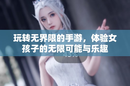 玩转无界限的手游，体验女孩子的无限可能与乐趣