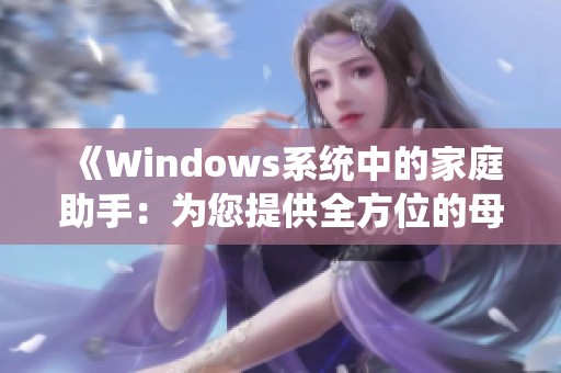 《Windows系统中的家庭助手：为您提供全方位的母亲关怀体验》