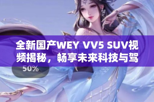 全新国产WEY VV5 SUV视频揭秘，畅享未来科技与驾驶乐趣