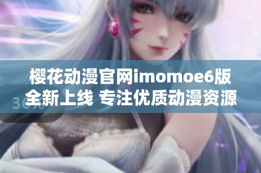 樱花动漫官网imomoe6版全新上线 专注优质动漫资源分享