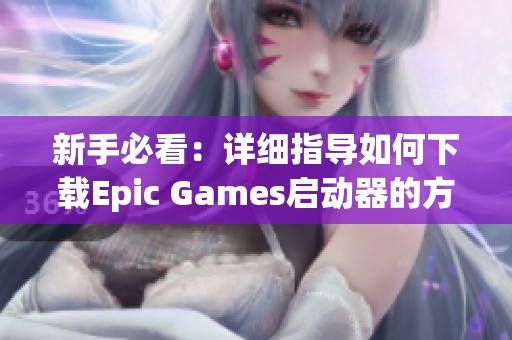 新手必看：详细指导如何下载Epic Games启动器的方法