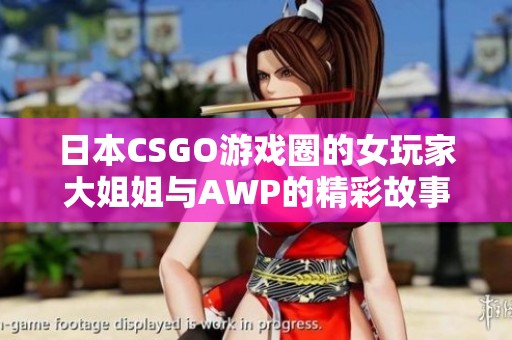 日本CSGO游戏圈的女玩家大姐姐与AWP的精彩故事