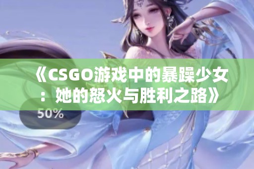 《CSGO游戏中的暴躁少女：她的怒火与胜利之路》