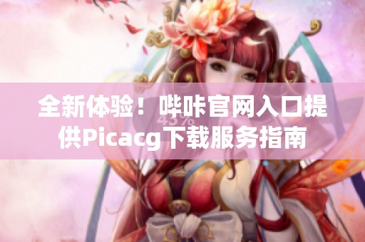 全新体验！哔咔官网入口提供Picacg下载服务指南