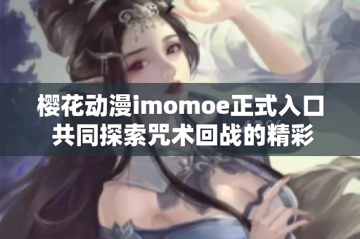 樱花动漫imomoe正式入口 共同探索咒术回战的精彩世界