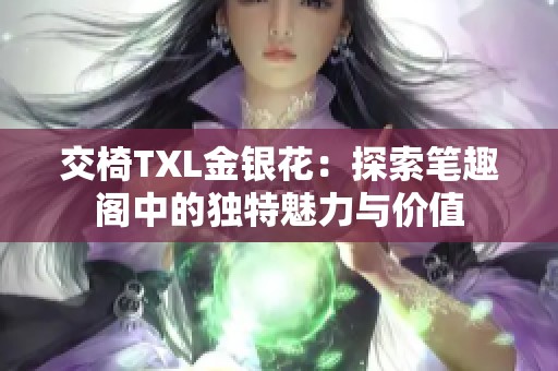 交椅TXL金银花：探索笔趣阁中的独特魅力与价值