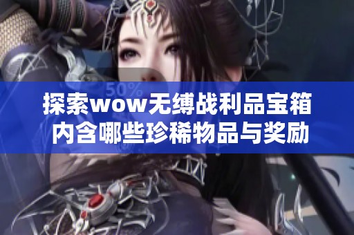 探索wow无缚战利品宝箱 内含哪些珍稀物品与奖励