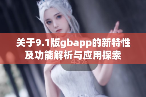 关于9.1版gbapp的新特性及功能解析与应用探索