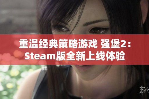 重温经典策略游戏 强堡2：Steam版全新上线体验