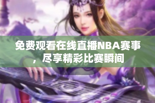 免费观看在线直播NBA赛事，尽享精彩比赛瞬间