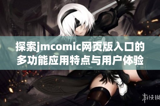 探索jmcomic网页版入口的多功能应用特点与用户体验分析