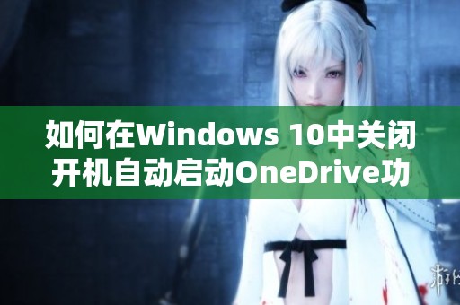 如何在Windows 10中关闭开机自动启动OneDrive功能