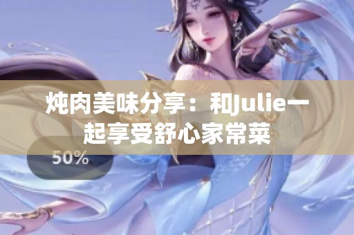 炖肉美味分享：和Julie一起享受舒心家常菜