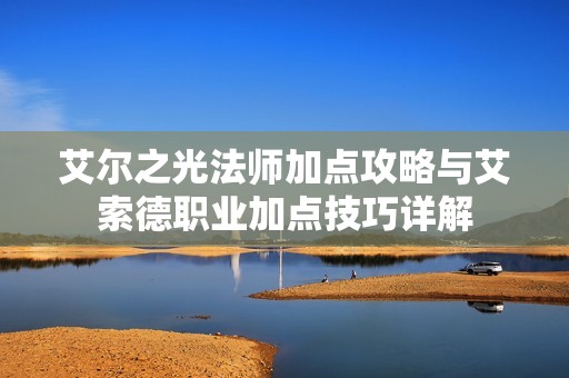 艾尔之光法师加点攻略与艾索德职业加点技巧详解