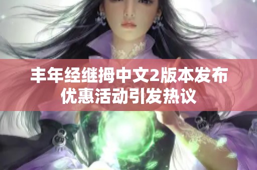 丰年经继拇中文2版本发布优惠活动引发热议