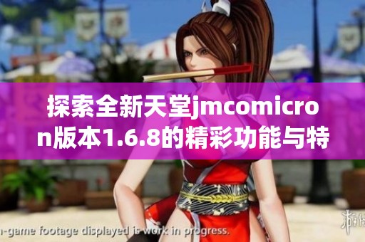 探索全新天堂jmcomicron版本1.6.8的精彩功能与特点