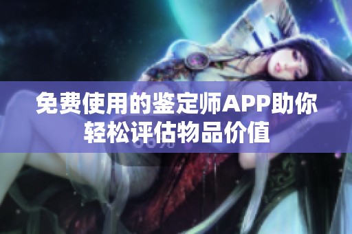 免费使用的鉴定师APP助你轻松评估物品价值