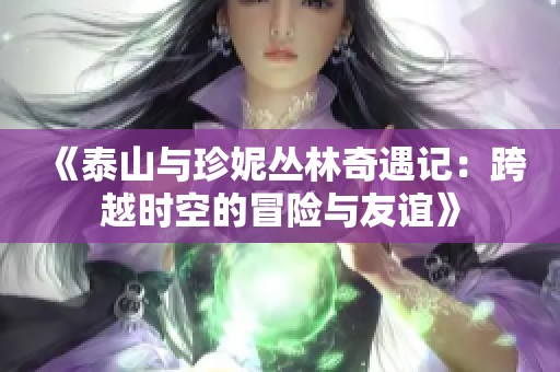 《泰山与珍妮丛林奇遇记：跨越时空的冒险与友谊》