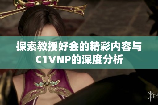 探索教授好会的精彩内容与C1VNP的深度分析