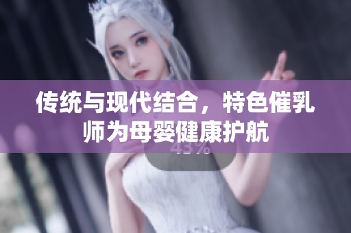 传统与现代结合，特色催乳师为母婴健康护航