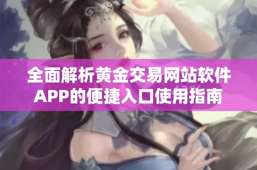 全面解析黄金交易网站软件APP的便捷入口使用指南