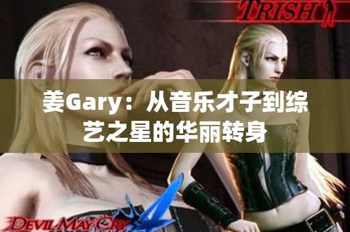 姜Gary：从音乐才子到综艺之星的华丽转身