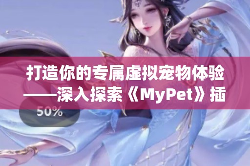 打造你的专属虚拟宠物体验——深入探索《MyPet》插件的乐趣与功能