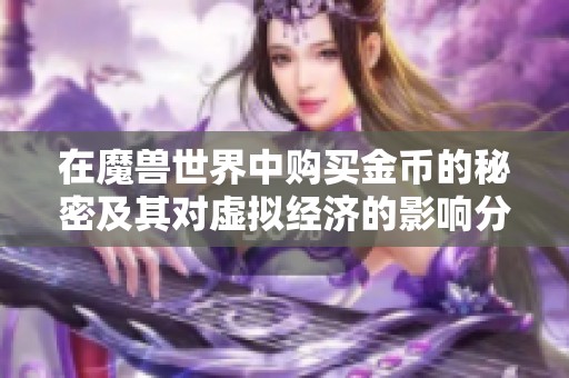 在魔兽世界中购买金币的秘密及其对虚拟经济的影响分析