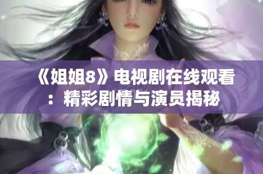 《姐姐8》电视剧在线观看：精彩剧情与演员揭秘