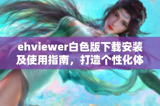 ehviewer白色版下载安装及使用指南，打造个性化体验