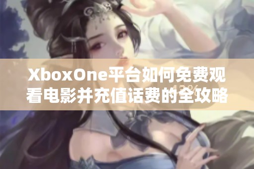 XboxOne平台如何免费观看电影并充值话费的全攻略