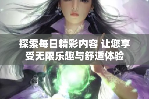 探索每日精彩内容 让您享受无限乐趣与舒适体验