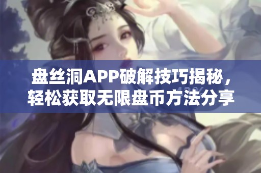 盘丝洞APP破解技巧揭秘，轻松获取无限盘币方法分享