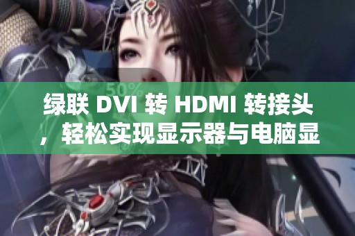 绿联 DVI 转 HDMI 转接头，轻松实现显示器与电脑显卡高清连接