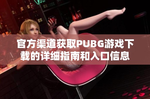 官方渠道获取PUBG游戏下载的详细指南和入口信息