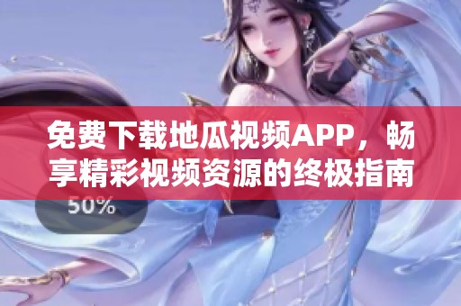 免费下载地瓜视频APP，畅享精彩视频资源的终极指南