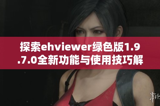 探索ehviewer绿色版1.9.7.0全新功能与使用技巧解析