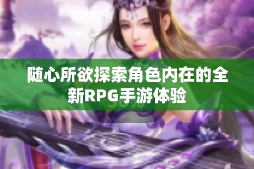 随心所欲探索角色内在的全新RPG手游体验