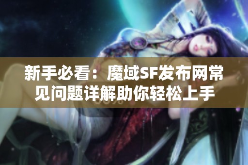 新手必看：魔域SF发布网常见问题详解助你轻松上手