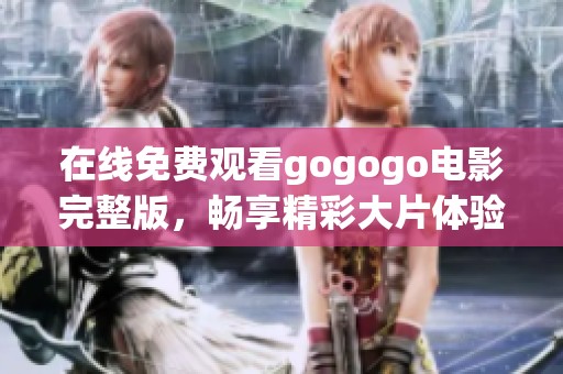 在线免费观看gogogo电影完整版，畅享精彩大片体验