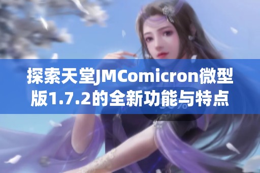 探索天堂JMComicron微型版1.7.2的全新功能与特点