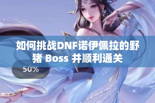 如何挑战DNF诺伊佩拉的野猪 Boss 并顺利通关