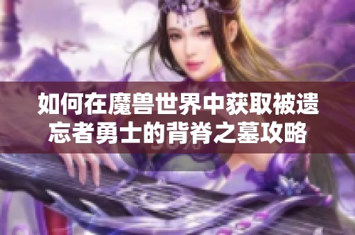 如何在魔兽世界中获取被遗忘者勇士的背脊之墓攻略